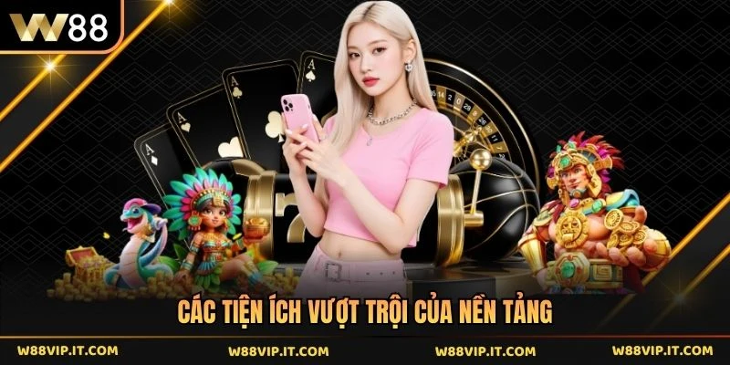 Các tiện ích vượt trội của nền tảng