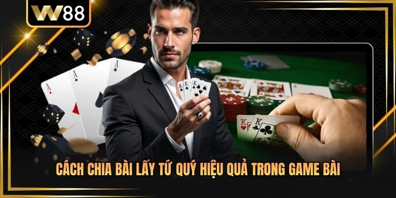 Cách Chia Bài Lấy Tứ Quý Hiệu Quả Trong Game Bài