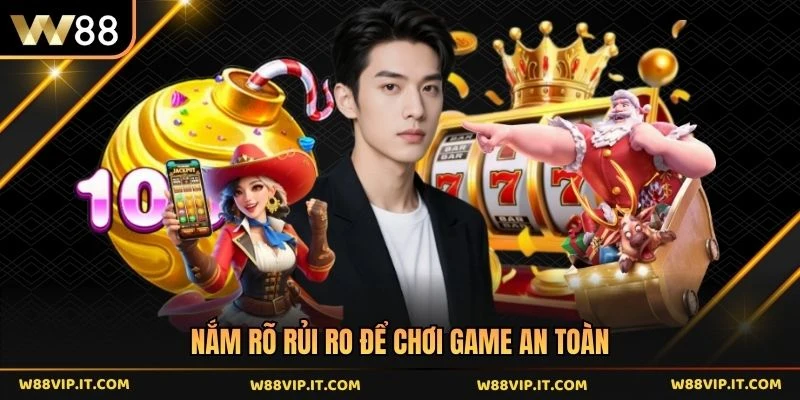 Nắm rõ rủi ro để chơi game an toàn